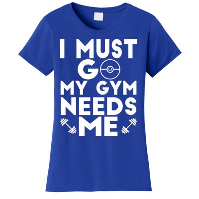 I Must Go My Gym Needs Me Cool Gift Women's T-Shirt