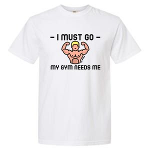 I Must Go My Gym Needs Me Gift Garment-Dyed Heavyweight T-Shirt