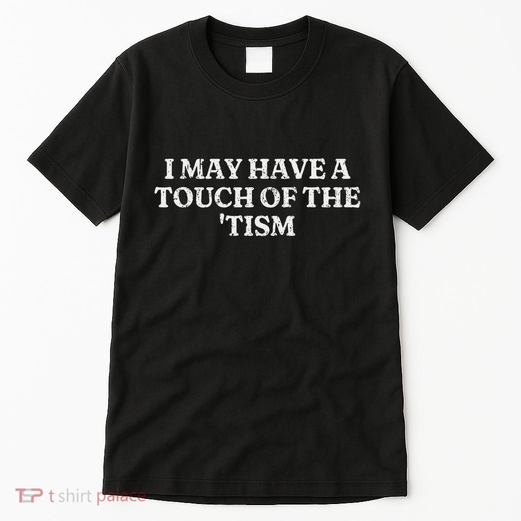 I May Have A Touch Of The Tism Sarcastic Saying Tall T-Shirt