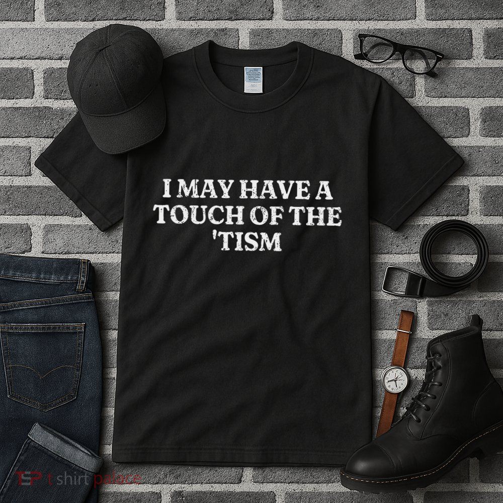 I May Have A Touch Of The Tism Sarcastic Saying Tall T-Shirt