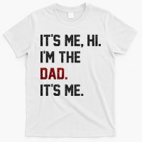 Its Me. Hi. Im The Dad. Its Me Funny Fathers Day T-Shirt