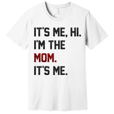Its Me. Hi. Im The Mom. Its Me Funny Mothers Day Premium T-Shirt