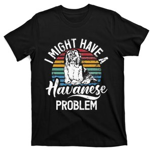 I Might Have A Havanese Problem Havanese T-Shirt