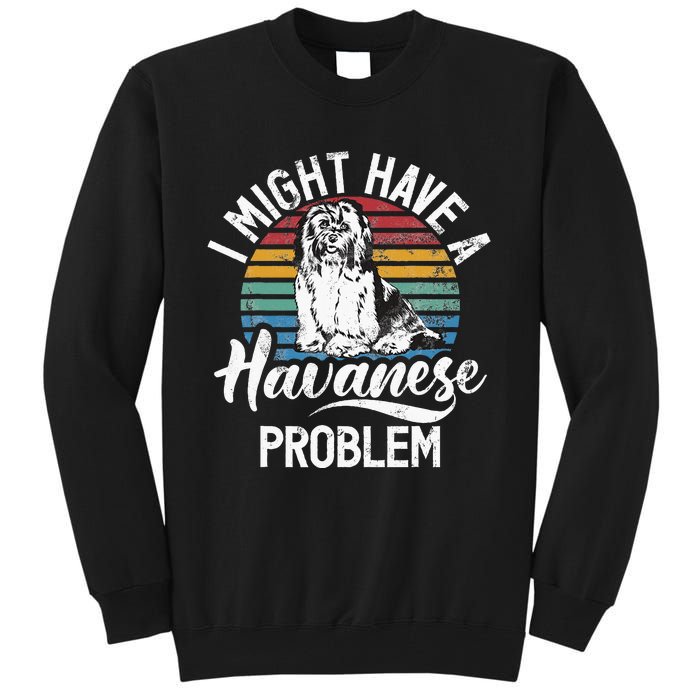 I Might Have A Havanese Problem Havanese Tall Sweatshirt