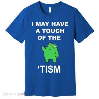 I May Have A Touch Of The Tism Frog Premium T-Shirt