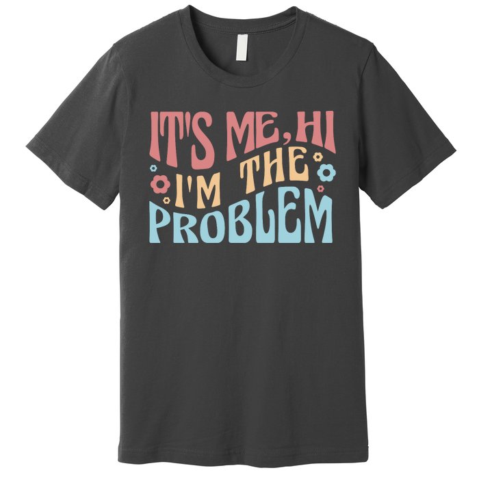 It's Me Hi I'm The Problem Funny Gift Premium T-Shirt