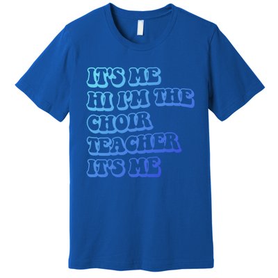 It’S Me Hi I’M The Choir Teacher It’S Me Funny Teacher Meaningful Gift Premium T-Shirt