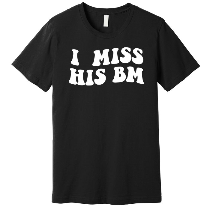 I Miss His BM Funny Premium T-Shirt