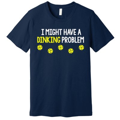 I Might Have A Dinking Problem Funny Pickleball Gift Premium T-Shirt