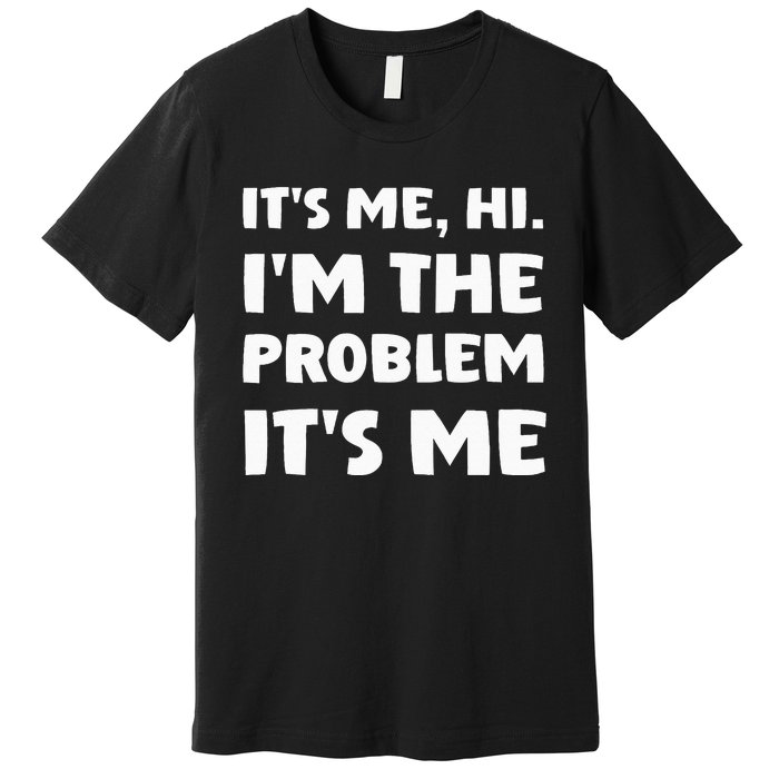 Its Me Hi Im The Problem Premium T-Shirt