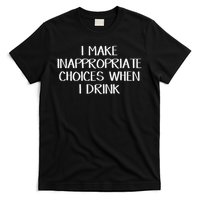 I Make Inappropriate Choices When I Drink T-Shirt