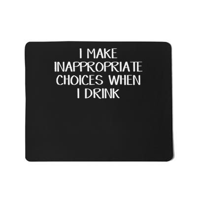 I Make Inappropriate Choices When I Drink Mousepad