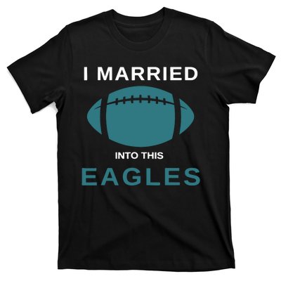 I Married Into This Eagles Funny Quotes T-Shirt