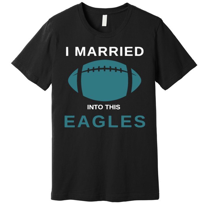 I Married Into This Eagles Funny Quotes Premium T-Shirt