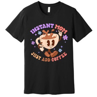 Instant Mom Just Add Coffee Mother's Day Premium T-Shirt