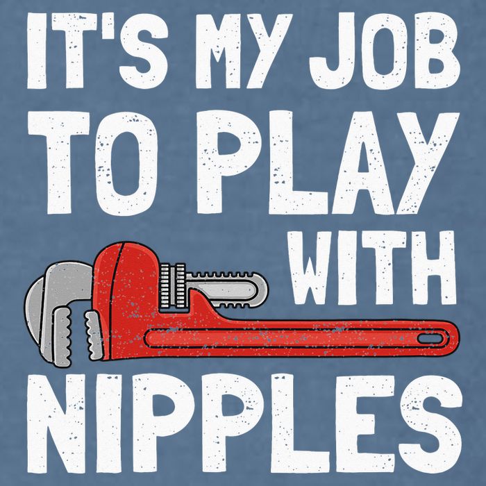 It's My Job To Play With Plumber Nipples Garment-Dyed Sweatshirt
