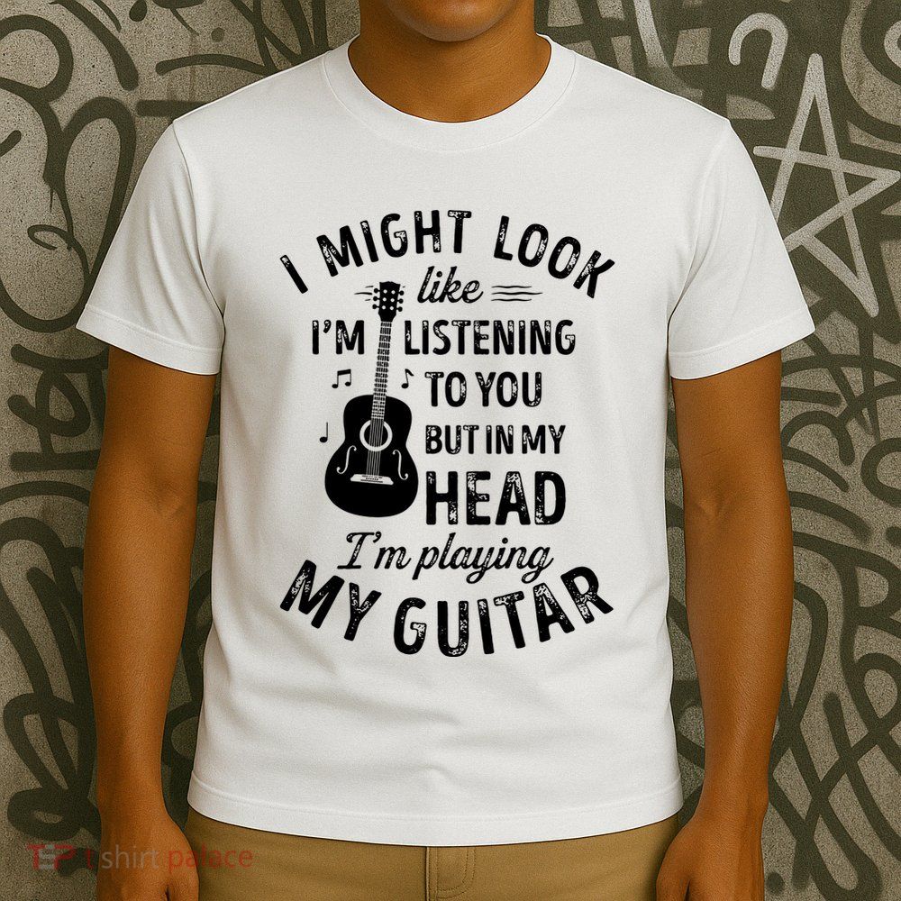 I Might Look Like Im Listening To You Funny Guitar Music T-Shirt