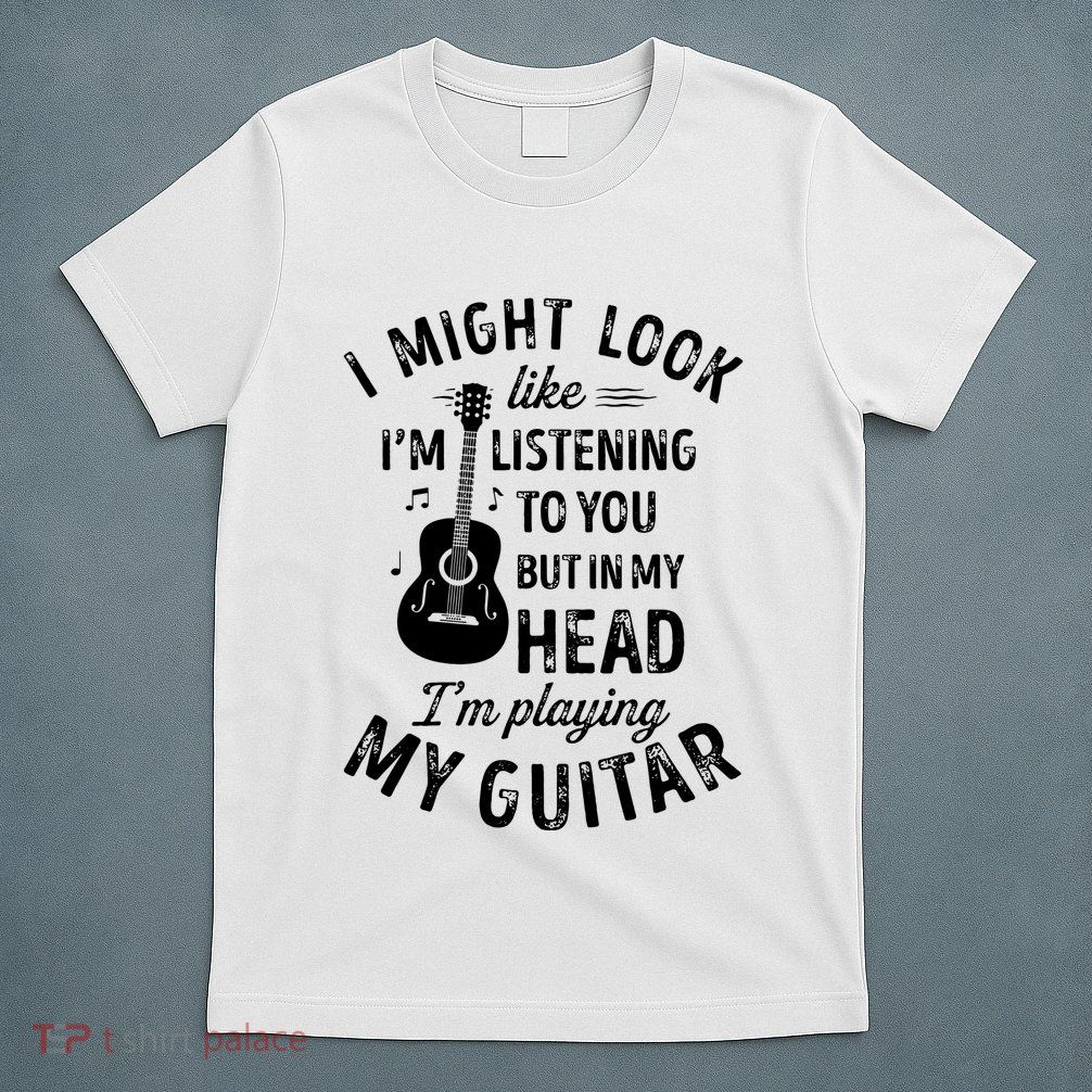 I Might Look Like Im Listening To You Funny Guitar Music T-Shirt