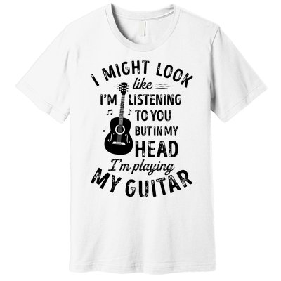 I Might Look Like Im Listening To You Funny Guitar Music Premium T-Shirt