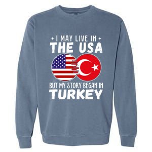 I May Live In The Usa But My Story Began In Turkey Great Gift Garment-Dyed Sweatshirt