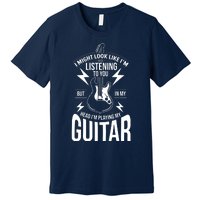 I Might Look Like Im Listening To You Guitar Player Premium T-Shirt