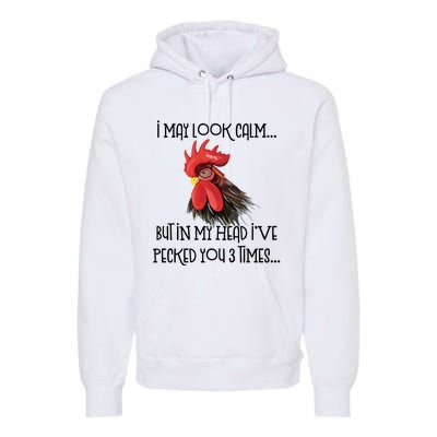 I May Look Calm But In My Head Ive Pecked You 3 Times Funny Chicken Lover Farmer Premium Hoodie