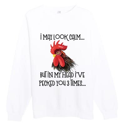 I May Look Calm But In My Head Ive Pecked You 3 Times Funny Chicken Lover Farmer Premium Crewneck Sweatshirt