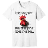 I May Look Calm But In My Head Ive Pecked You 3 Times Funny Chicken Lover Farmer Premium T-Shirt