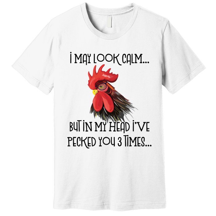 I May Look Calm But In My Head Ive Pecked You 3 Times Funny Chicken Lover Farmer Premium T-Shirt