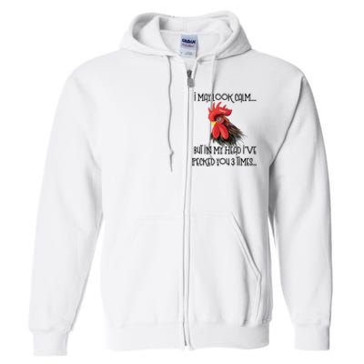 I May Look Calm But In My Head Ive Pecked You 3 Times Funny Chicken Lover Farmer Full Zip Hoodie