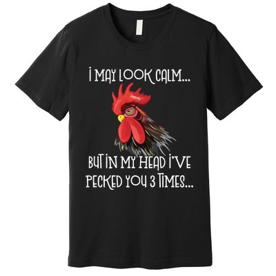 I May Look Calm But In My Head Ive Pecked You 3 Times Funny Chicken Lover Farmer Premium T-Shirt