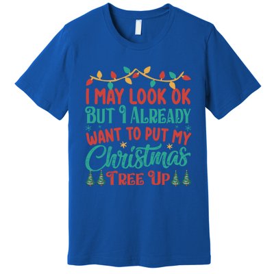 I May Look Ok But I Already Want To Put My Christmas Tree Up Gift Premium T-Shirt