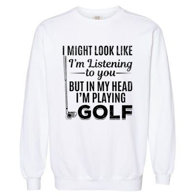 I Might Look Like IM Listening To You Golfer Golf Player Garment-Dyed Sweatshirt