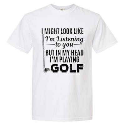 I Might Look Like IM Listening To You Golfer Golf Player Garment-Dyed Heavyweight T-Shirt