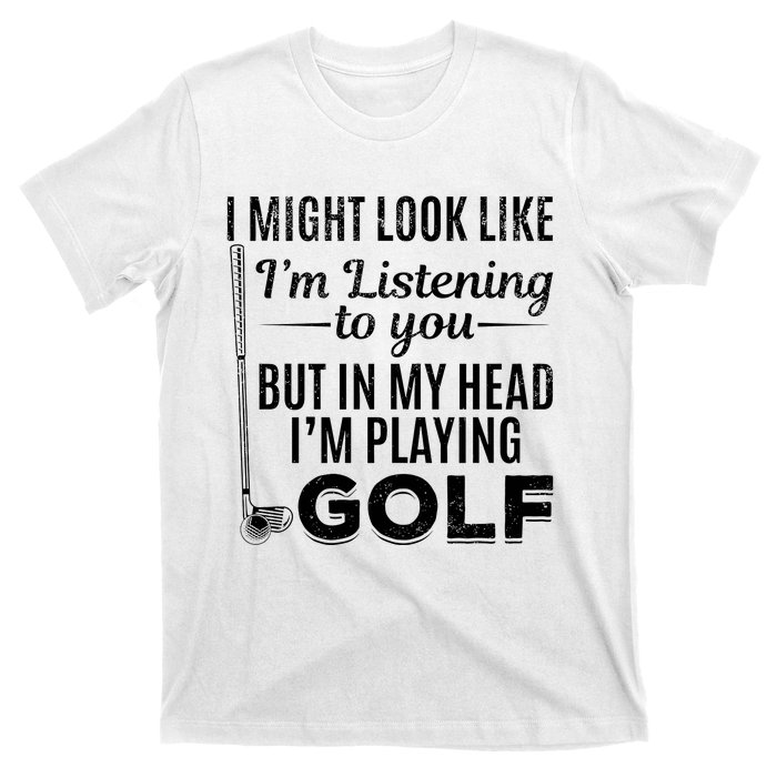 I Might Look Like IM Listening To You Golfer Golf Player T-Shirt