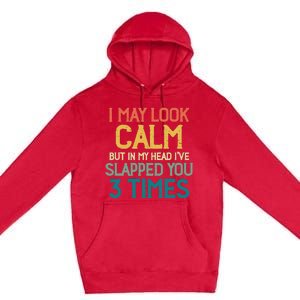 I May Look Calm But In My Head Ive Slapped You 3 Times Premium Pullover Hoodie