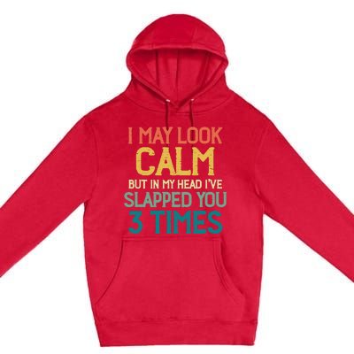 I May Look Calm But In My Head Ive Slapped You 3 Times Premium Pullover Hoodie