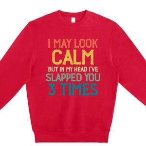 I May Look Calm But In My Head Ive Slapped You 3 Times Premium Crewneck Sweatshirt