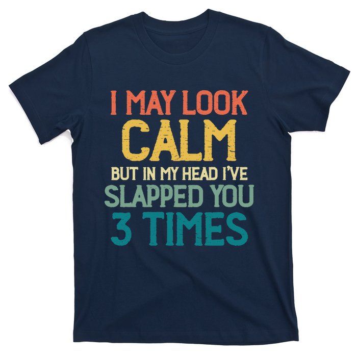 I May Look Calm But In My Head Ive Slapped You 3 Times T-Shirt