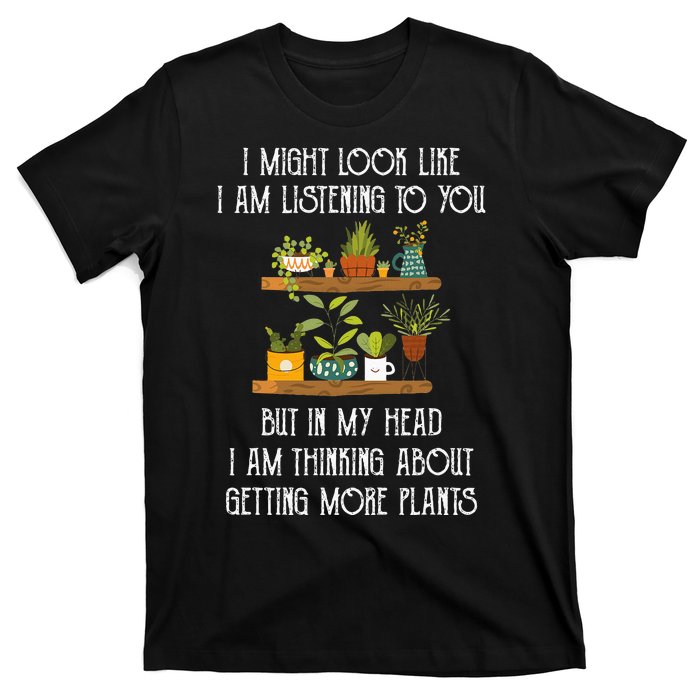 I Might Look Like Listening To You But Thinking About Plants T-Shirt