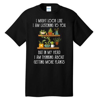 I Might Look Like Listening To You But Thinking About Plants Tall T-Shirt