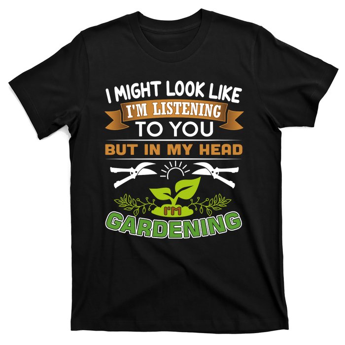 I Might Look Like Im Listening To You But In My Head Im Gardening T-Shirt