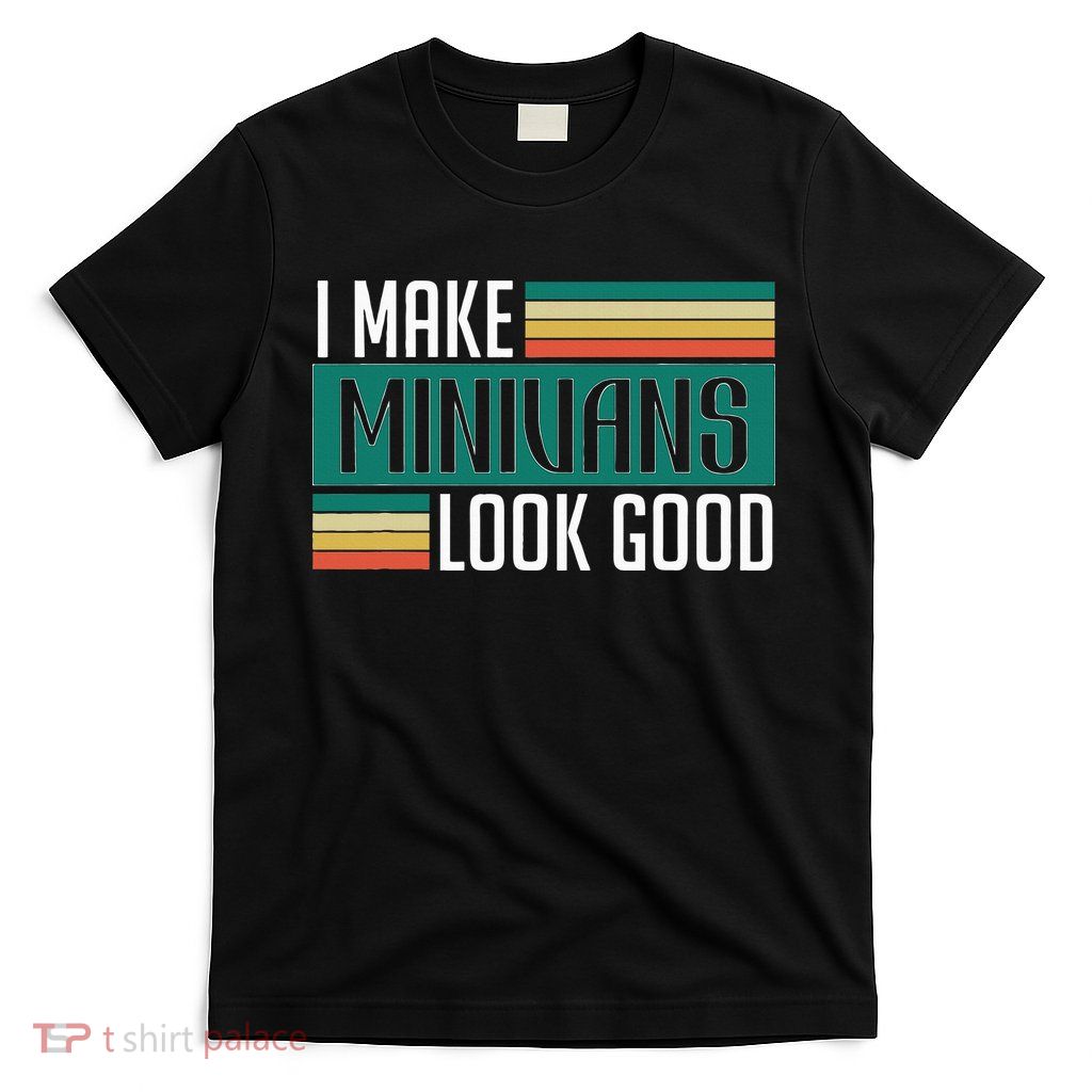 I Make Minivans Look Good T-Shirt