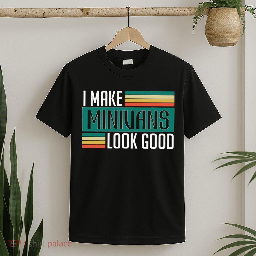 I Make Minivans Look Good T-Shirt