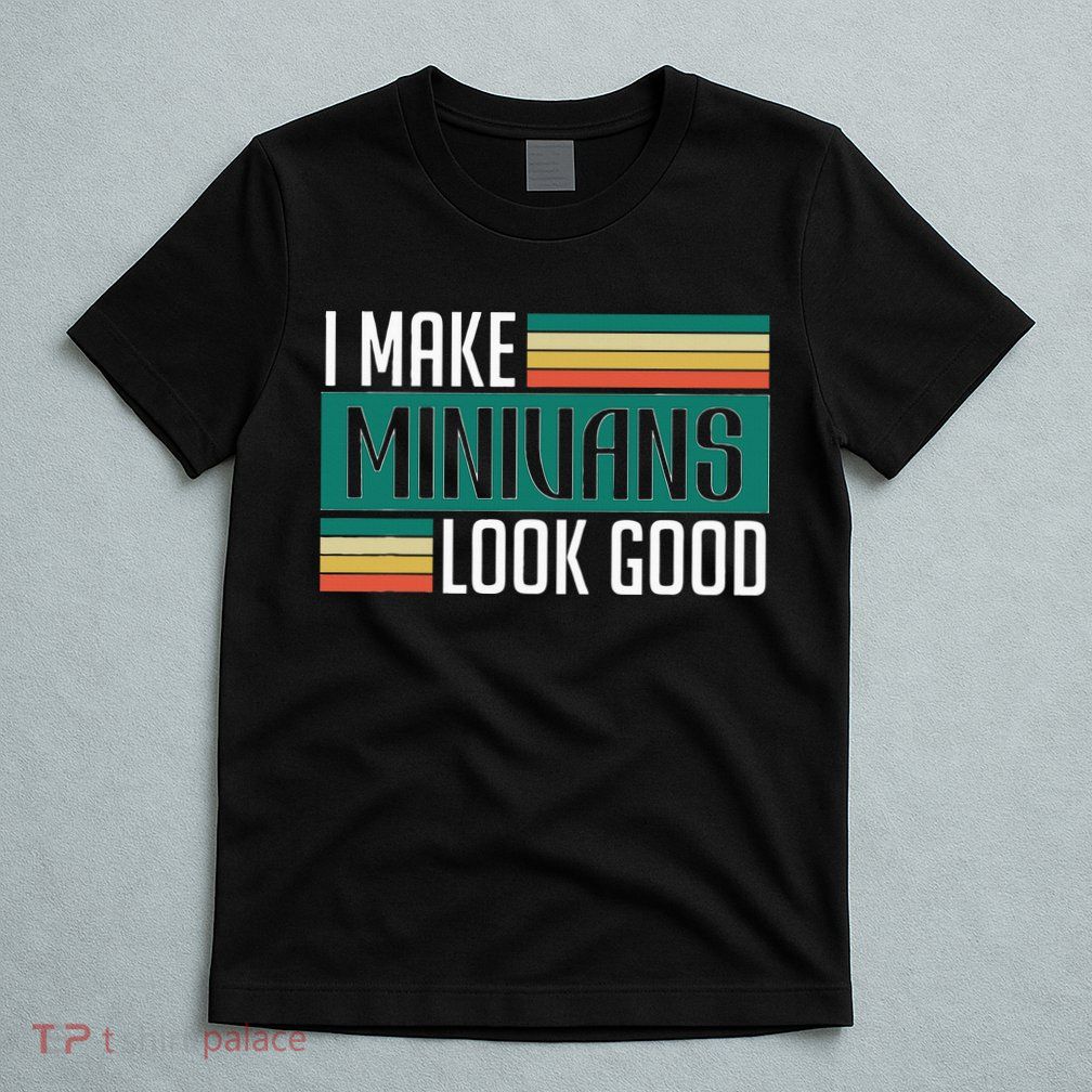 I Make Minivans Look Good T-Shirt