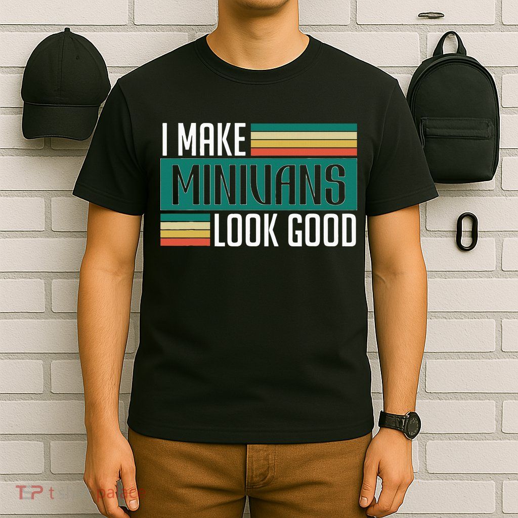 I Make Minivans Look Good T-Shirt