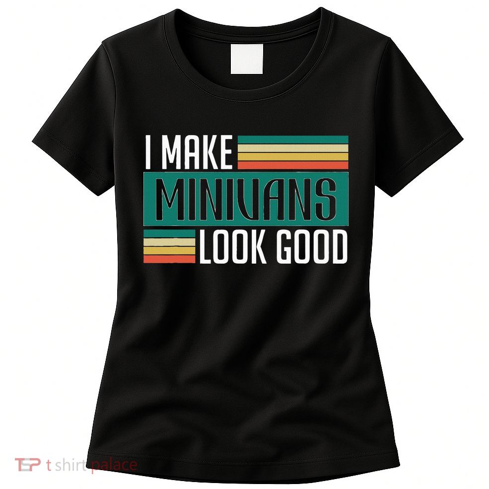 I Make Minivans Look Good Womens T-Shirt