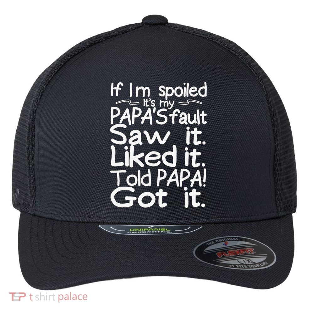 If I_m Spoiled Its My Papa_s Fault Saw It Liked It Told Papa Flexfit Unipanel Trucker Cap