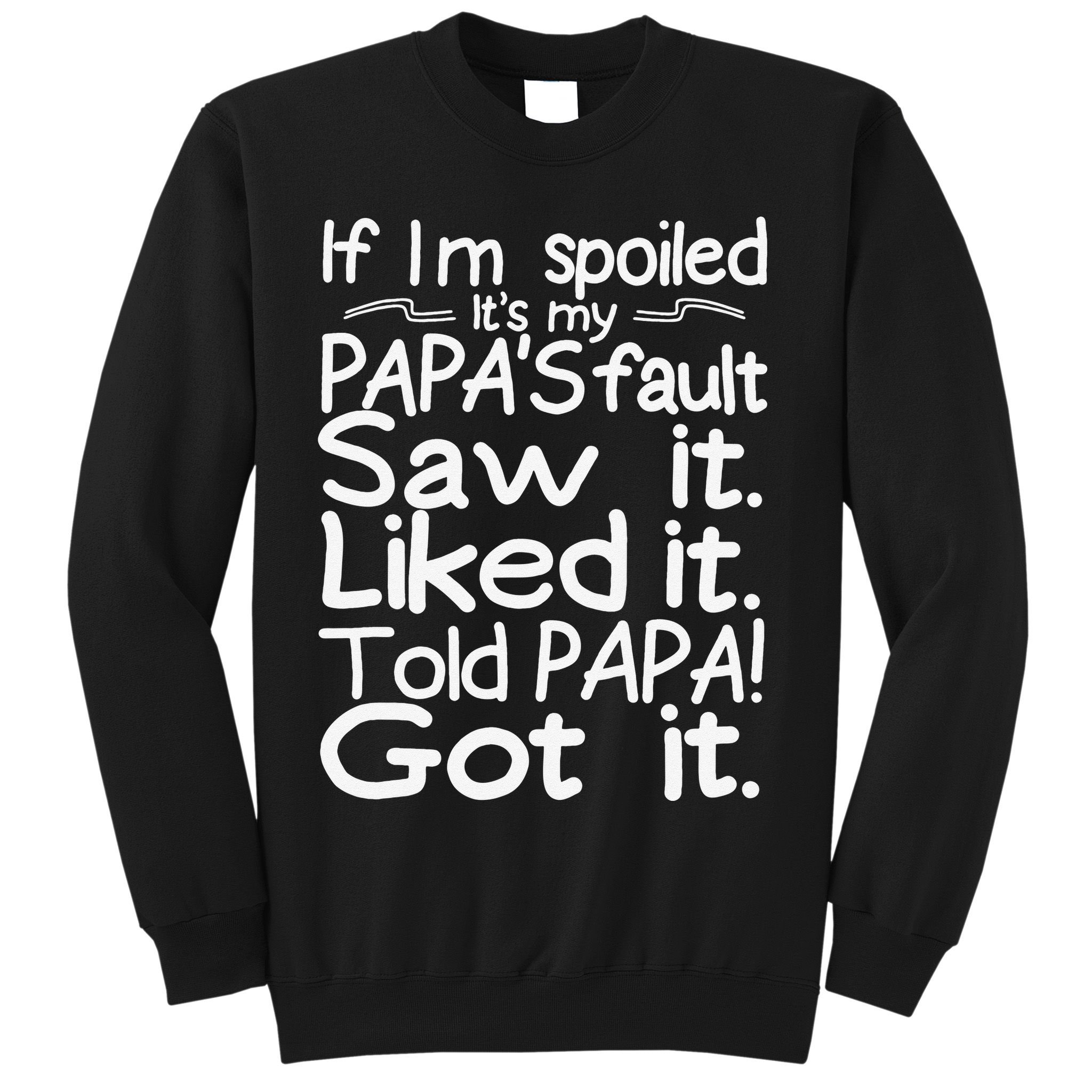 If I_m Spoiled Its My Papa_s Fault Saw It Liked It Told Papa Sweatshirt