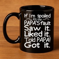 If I_m Spoiled Its My Papa_s Fault Saw It Liked It Told Papa 11oz C Handle Ceramic Mug